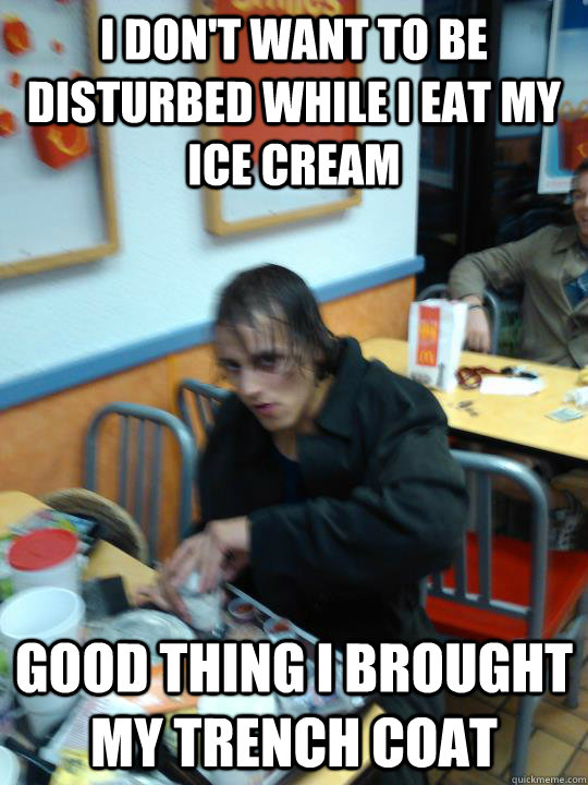 I don't want to be disturbed while I eat my ice cream good thing I brought my trench coat  