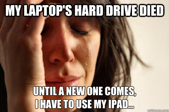 my laptop's hard drive died until a new one comes,
I have to use my ipad...  First World Problems
