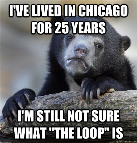 I've lived in Chicago for 25 years I'm still not sure what 