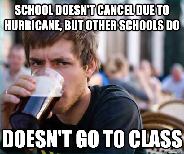 School doesn't cancel due to hurricane, but other schools do Doesn't go to class  Lazy College Senior