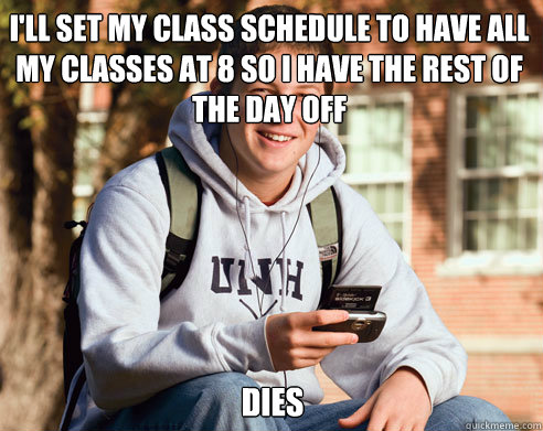 I'll set my class schedule to have all my classes at 8 so I have the rest of the day off Dies  College Freshman