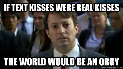 if text kisses were real kisses the world would be an orgy - if text kisses were real kisses the world would be an orgy  Peep Show