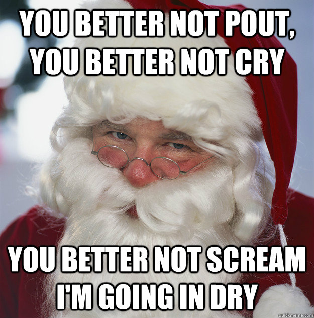 You better not pout, you better not cry you better not scream i'm going in dry - You better not pout, you better not cry you better not scream i'm going in dry  Scumbag Santa