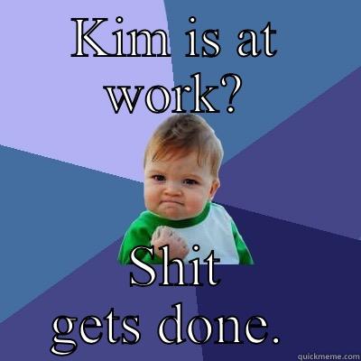 KIM IS AT WORK? SHIT GETS DONE.  Success Kid