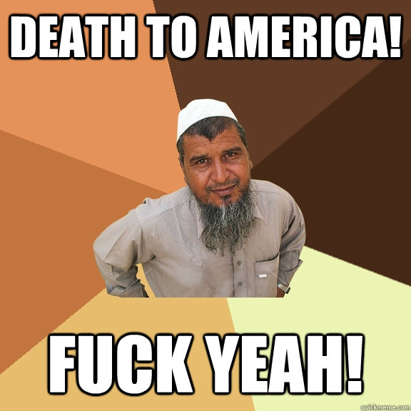 Death to america! Fuck yeah!  Ordinary Muslim Man