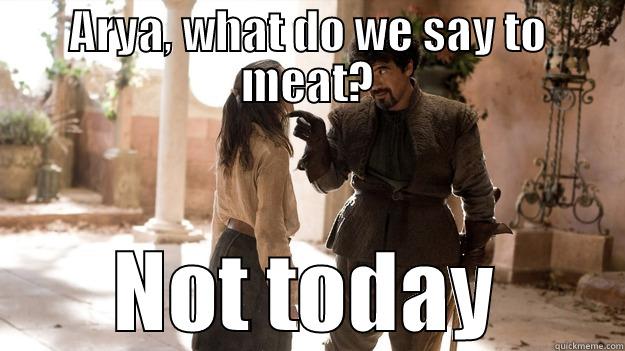 ARYA, WHAT DO WE SAY TO MEAT? NOT TODAY Arya not today