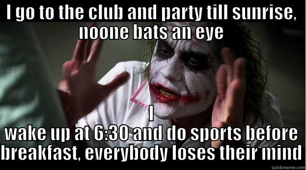 I GO TO THE CLUB AND PARTY TILL SUNRISE, NOONE BATS AN EYE I WAKE UP AT 6:30 AND DO SPORTS BEFORE BREAKFAST, EVERYBODY LOSES THEIR MIND Joker Mind Loss