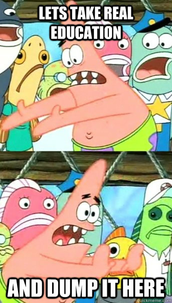 lets take real education and dump it here  Push it somewhere else Patrick