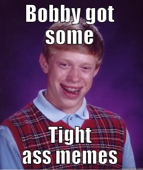 BOBBY GOT SOME TIGHT ASS MEMES Bad Luck Brian