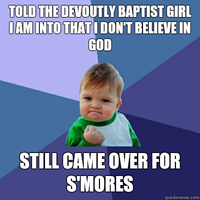 Told the devoutly Baptist girl I am into that I don't believe in God Still came over for s'mores  Success Kid