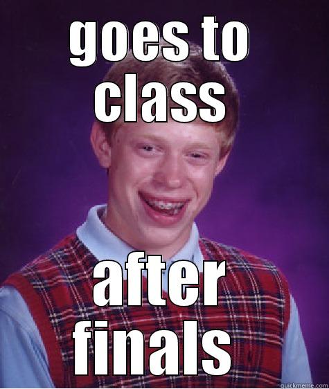 GOES TO CLASS AFTER FINALS  Bad Luck Brian