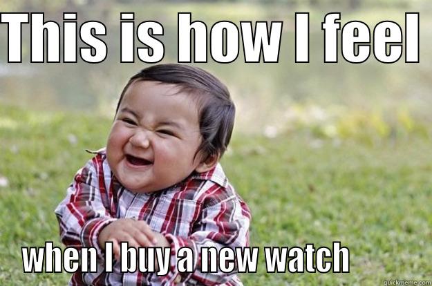 THIS IS HOW I FEEL  WHEN I BUY A NEW WATCH          Evil Toddler