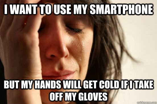 I want to use my smartphone but my hands will get cold if i take off my gloves - I want to use my smartphone but my hands will get cold if i take off my gloves  First World Problems
