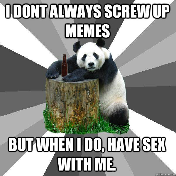 I dont always screw up memes But when i do, have sex with me.  Pickup-Line Panda