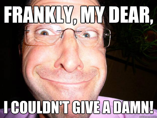 Frankly, my dear, I couldn't give a damn!  Movie Misquote Dad