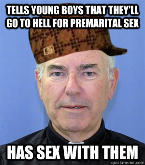 Tells young boys that they'll go to hell for premarital sex Has sex with them - Tells young boys that they'll go to hell for premarital sex Has sex with them  Scumbag Priest