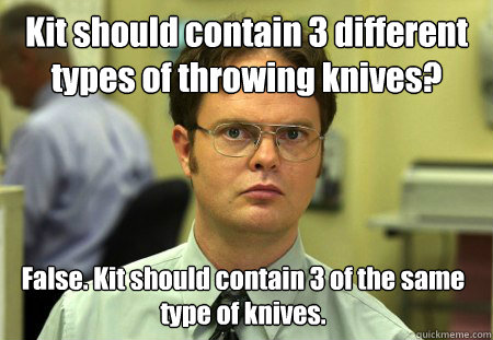 Kit should contain 3 different types of throwing knives? False. Kit should contain 3 of the same type of knives.  Dwight