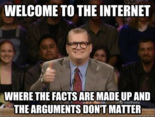 Welcome to the internet where the facts are made up and the arguments don't matter - Welcome to the internet where the facts are made up and the arguments don't matter  Misc