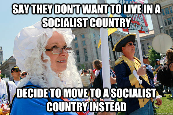 say they don't want to live in a socialist country decide to move to a socialist country instead  Scumbag Tea Party