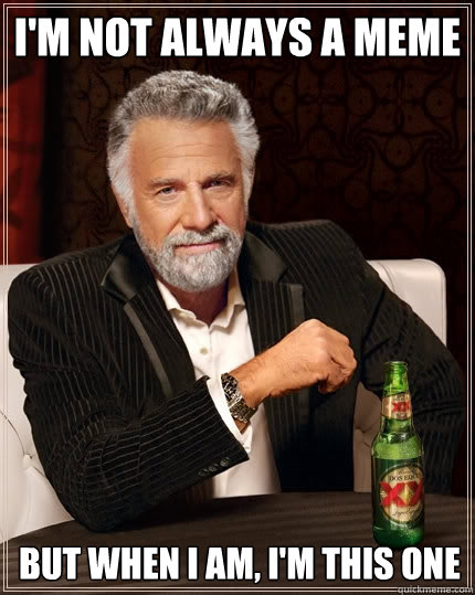 I'm not always a Meme But when I am, I'm this one  The Most Interesting Man In The World
