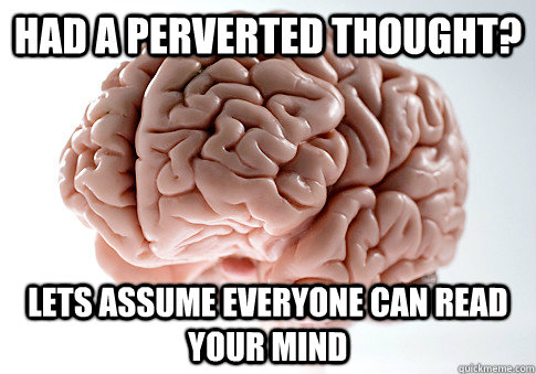 had a perverted thought? lets assume everyone can read your mind  Scumbag Brain
