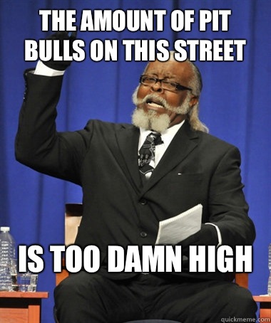 The amount of pit bulls on this street Is too damn high
  The Rent Is Too Damn High