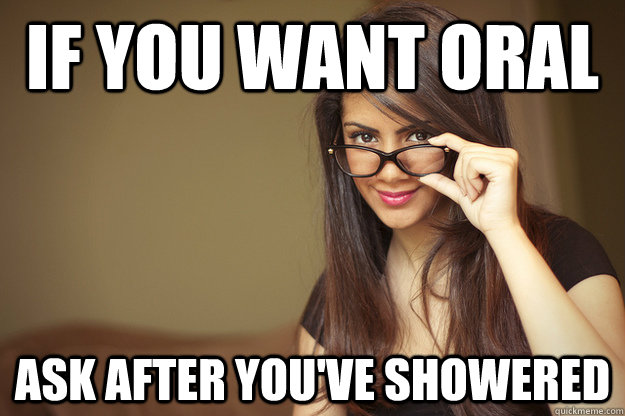 If you want oral ask after you've showered  Actual Sexual Advice Girl
