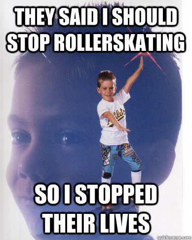 They said i should stop rollerskating so i stopped their lives - They said i should stop rollerskating so i stopped their lives  Rollerskate Kid