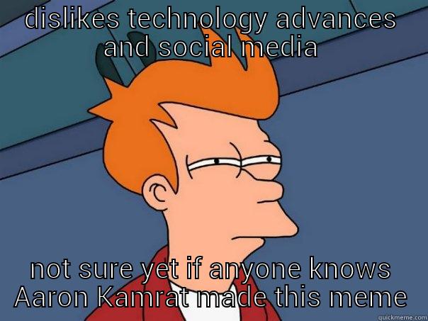 DISLIKES TECHNOLOGY ADVANCES AND SOCIAL MEDIA NOT SURE YET IF ANYONE KNOWS AARON KAMRAT MADE THIS MEME Futurama Fry