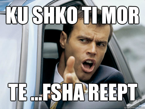 ku shko ti mor te ...fsha reept  Asshole driver