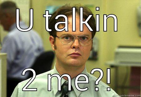 U TALKIN 2 ME?! Schrute