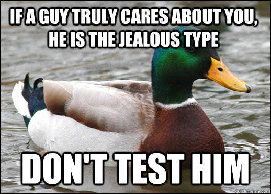 If a guy truly cares about you, he is the jealous type Don't test him  Actual Advice Mallard