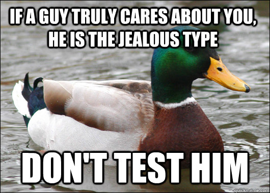 If a guy truly cares about you, he is the jealous type Don't test him - If a guy truly cares about you, he is the jealous type Don't test him  Actual Advice Mallard