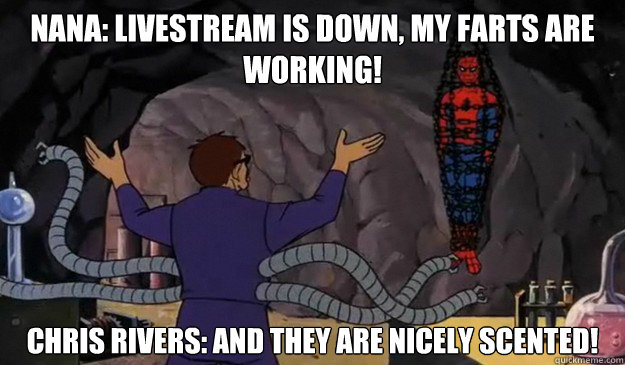 Nana: LIVESTREAM IS DOWN, MY FARTS ARE WORKING! Chris Rivers: And they are nicely scented! - Nana: LIVESTREAM IS DOWN, MY FARTS ARE WORKING! Chris Rivers: And they are nicely scented!  Hentai spiderman