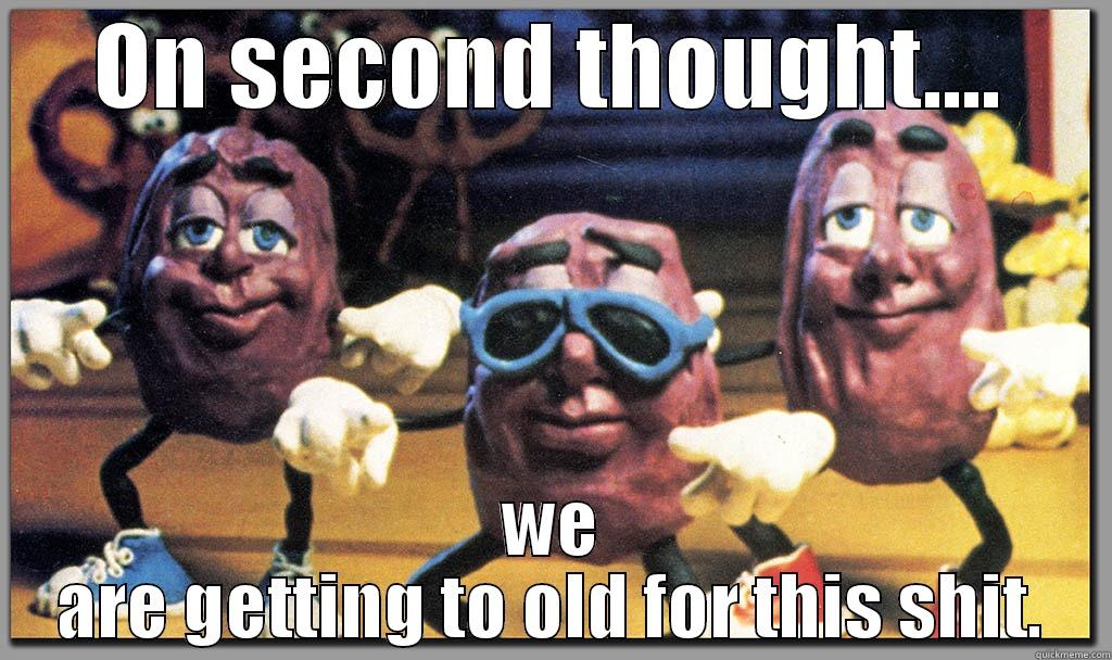 ON SECOND THOUGHT.... WE ARE GETTING TO OLD FOR THIS SHIT. Misc