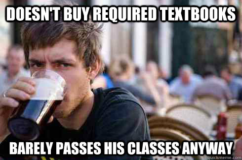 Doesn't buy required textbooks barely passes his classes anyway  Lazy College Senior