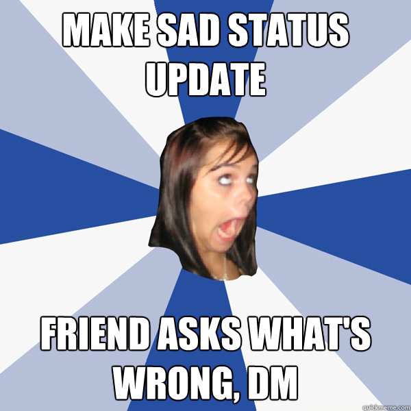 make sad status update friend asks what's wrong, dm  Annoying Facebook Girl