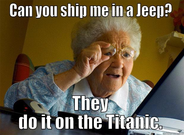 CAN YOU SHIP ME IN A JEEP? THEY DO IT ON THE TITANIC. Grandma finds the Internet
