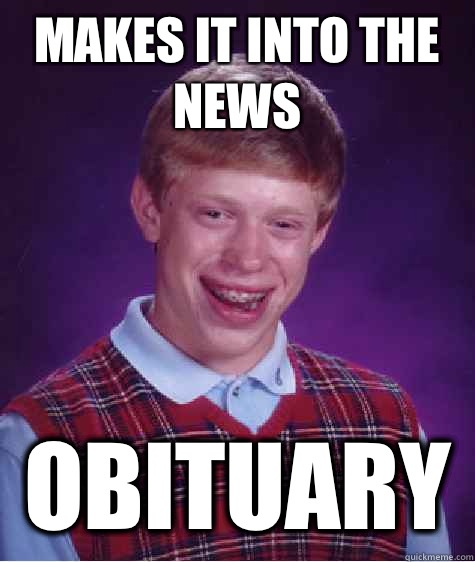 Makes it into the news Obituary   Bad Luck Brian