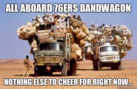 All Aboard 76ers Bandwagon Nothing else to cheer for right now...  Bandwagon meme