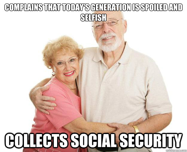 Complains that today's generation is spoiled and selfish Collects social security  Scumbag Grandparents