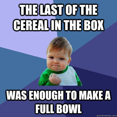 The last of the cereal in the box was enough to make a full bowl  Success Kid