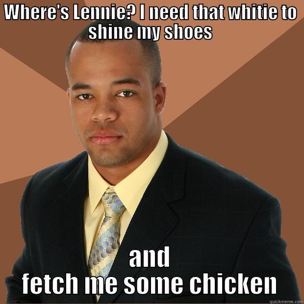 WHERE'S LENNIE? I NEED THAT WHITIE TO SHINE MY SHOES AND FETCH ME SOME CHICKEN Successful Black Man