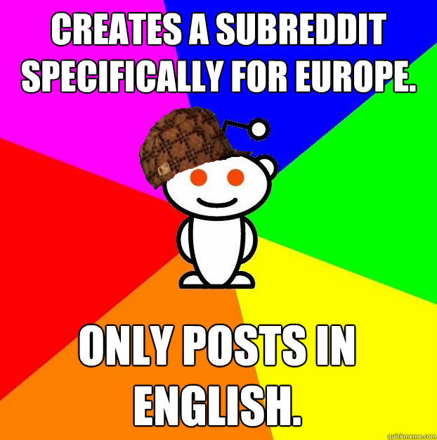 Creates a subreddit specifically for Europe. Only posts in English.  Scumbag Redditor