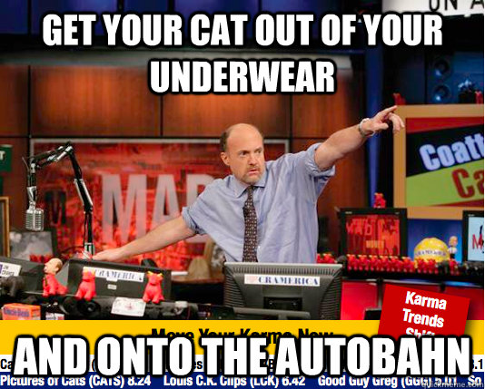 get your cat out of your underwear and onto the autobahn  Mad Karma with Jim Cramer