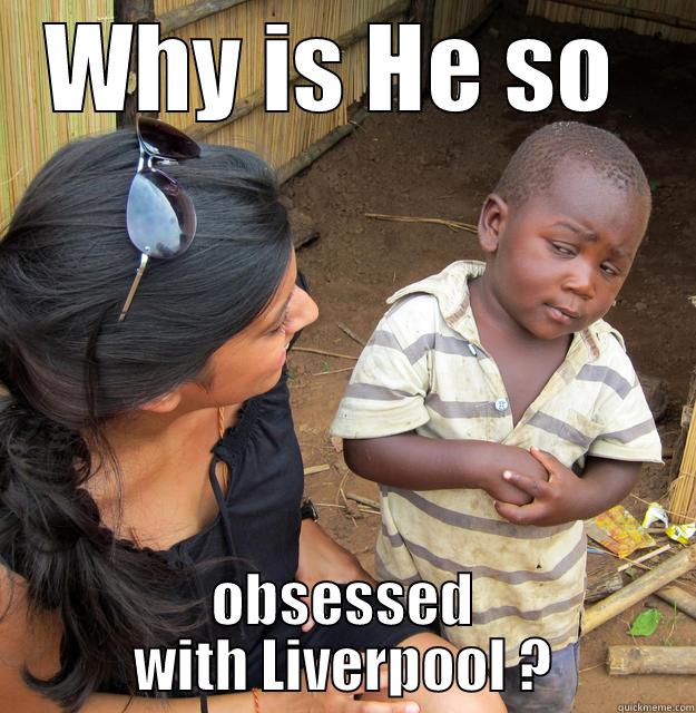 WHY IS HE SO  OBSESSED WITH LIVERPOOL ? Skeptical Third World Child