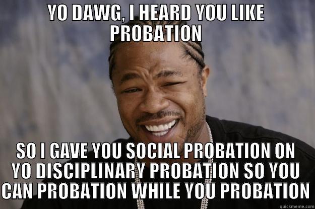 YO DAWG, I HEARD YOU LIKE PROBATION SO I GAVE YOU SOCIAL PROBATION ON YO DISCIPLINARY PROBATION SO YOU CAN PROBATION WHILE YOU PROBATION Xzibit meme