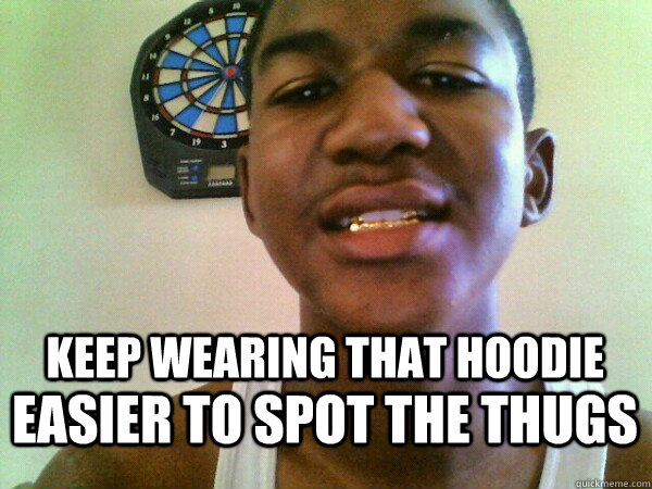 KEEP WEARING THAT HOODIE EASIER TO SPOT THE THUGS  thug Trayvon Martin