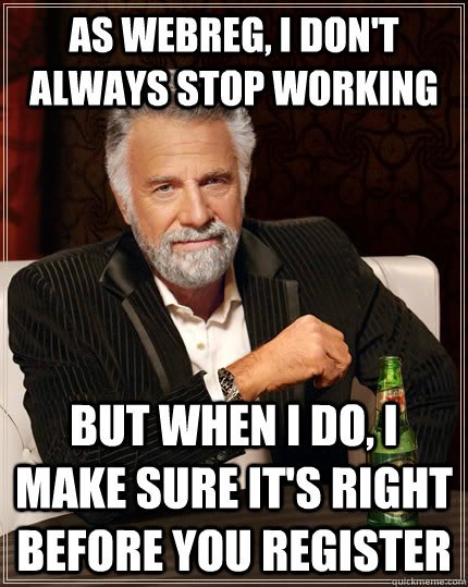 As Webreg, I don't always stop working but when I do, i make sure it's right before you register  The Most Interesting Man In The World