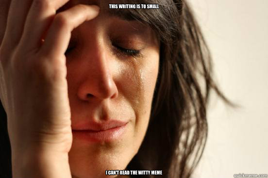 This writing is to small  i can't read the witty meme  First World Problems